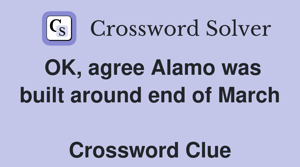 OK, agree Alamo was built around end of March  Crossword Clue