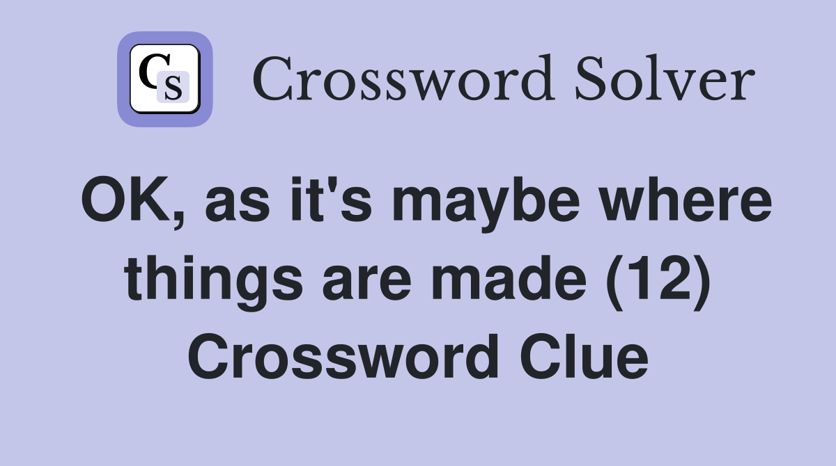OK, as it's maybe where things are made (12) Crossword Clue