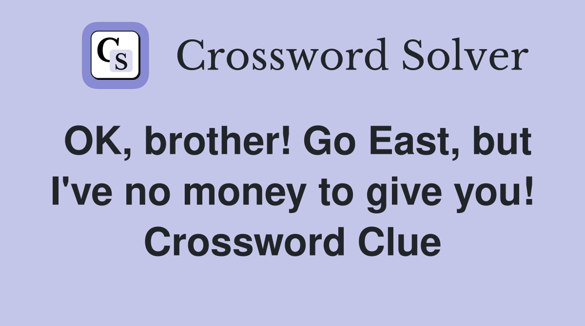 OK, brother! Go East, but I've no money to give you! Crossword Clue