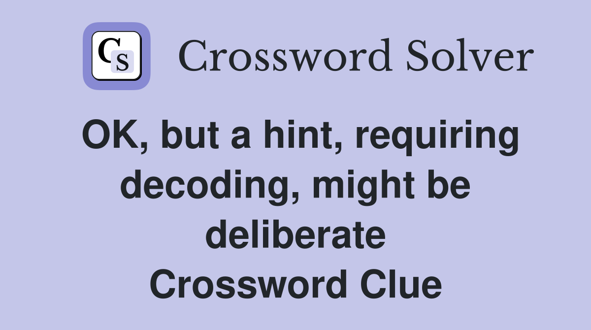 OK, but a hint, requiring decoding, might be deliberate Crossword Clue