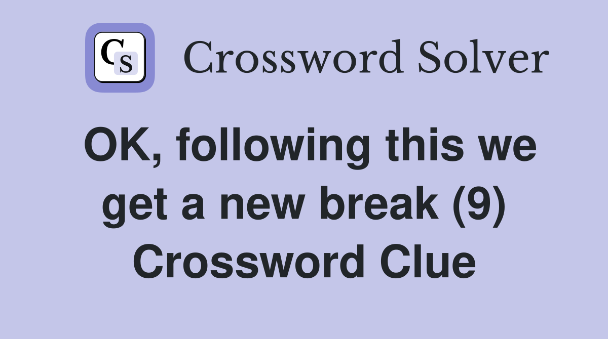 OK, following this we get a new break (9) Crossword Clue