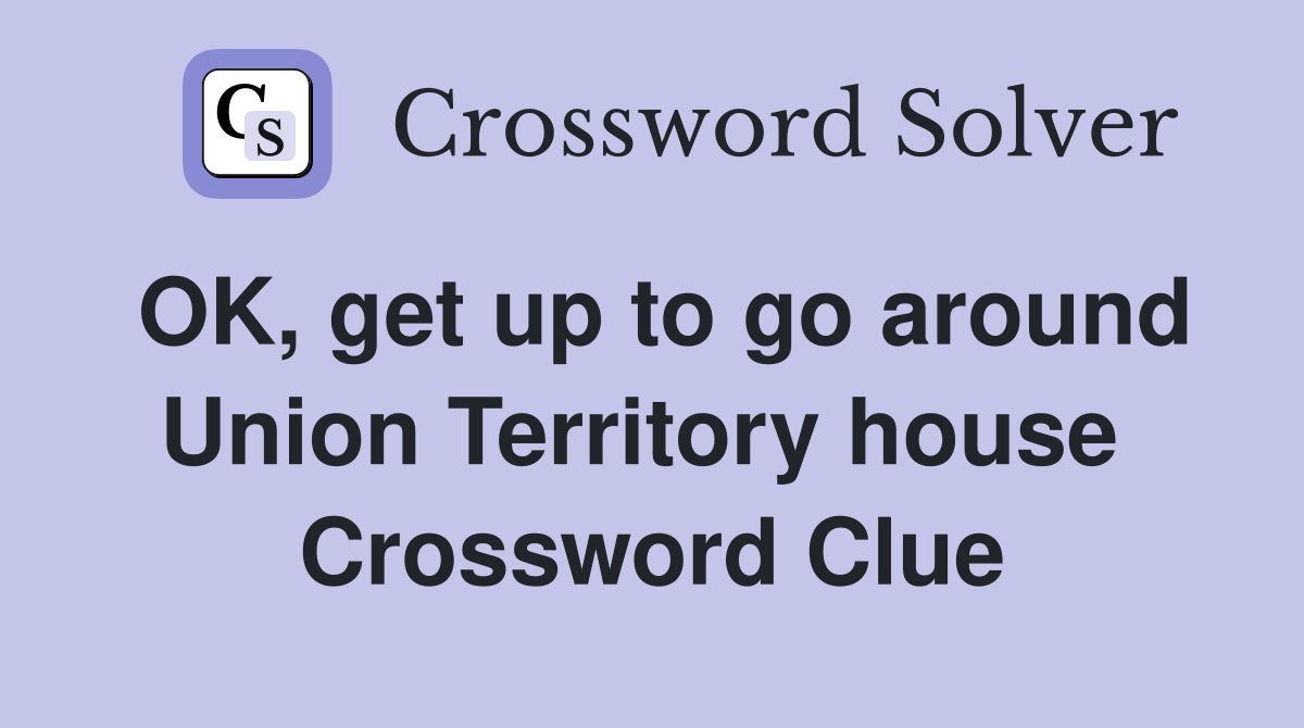 OK, get up to go around Union Territory house  Crossword Clue