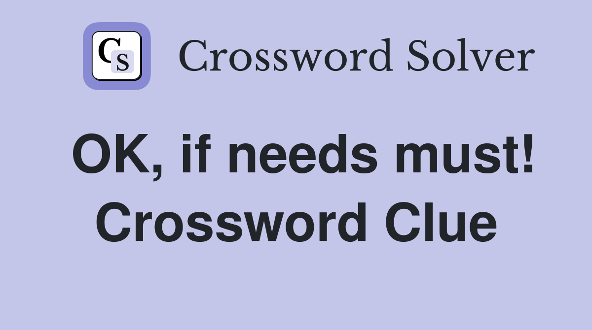 OK, if needs must! Crossword Clue
