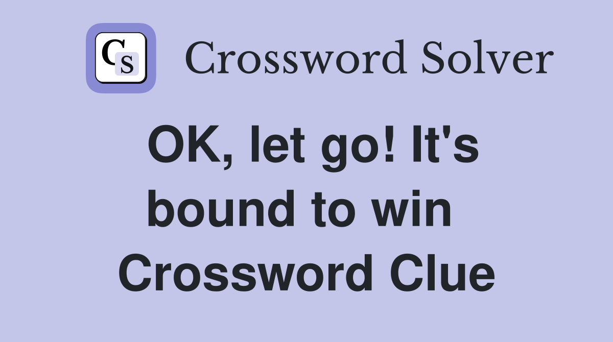 OK, let go! It's bound to win  Crossword Clue