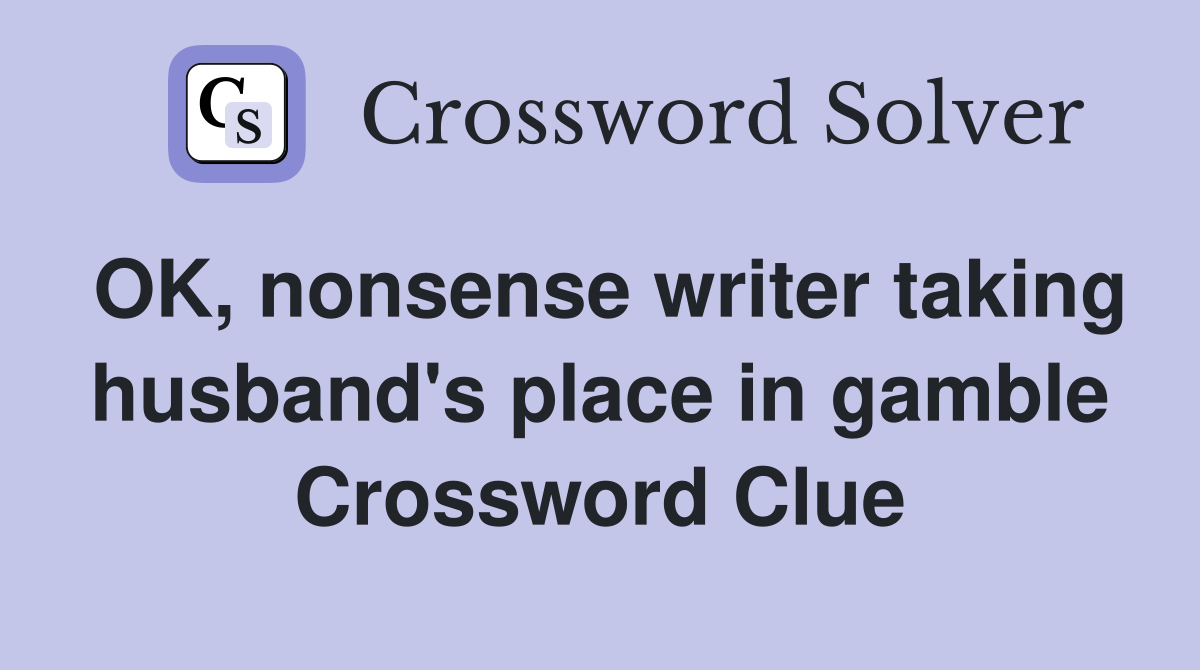 OK, nonsense writer taking husband's place in gamble Crossword Clue
