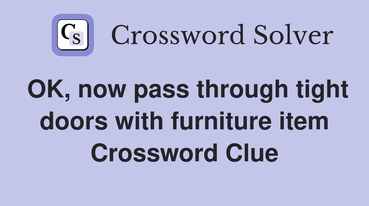 OK, now pass through tight doors with furniture item Crossword Clue