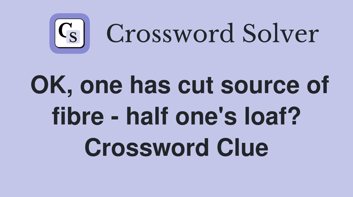 OK, one has cut source of fibre - half one's loaf? Crossword Clue