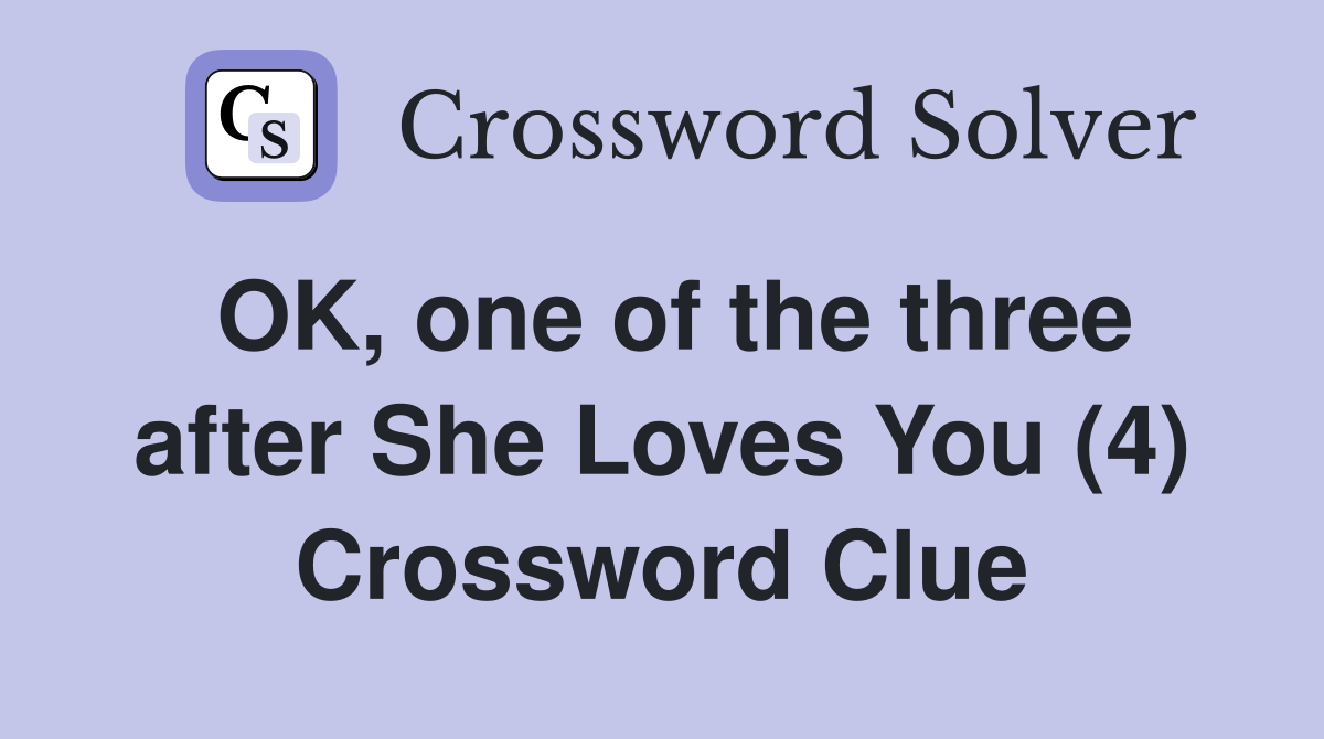 OK, one of the three after She Loves You (4) Crossword Clue