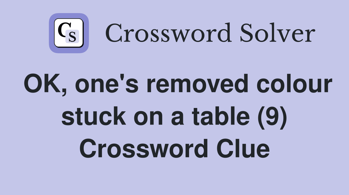 OK, one's removed colour stuck on a table (9) Crossword Clue