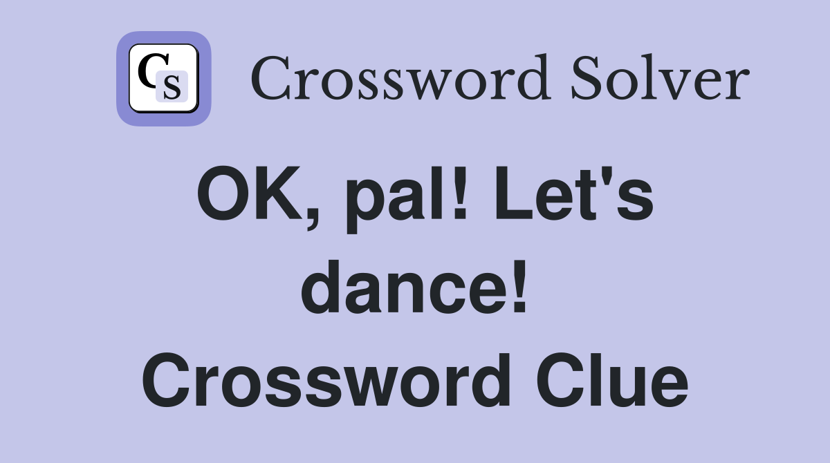 OK, pal! Let's dance! Crossword Clue