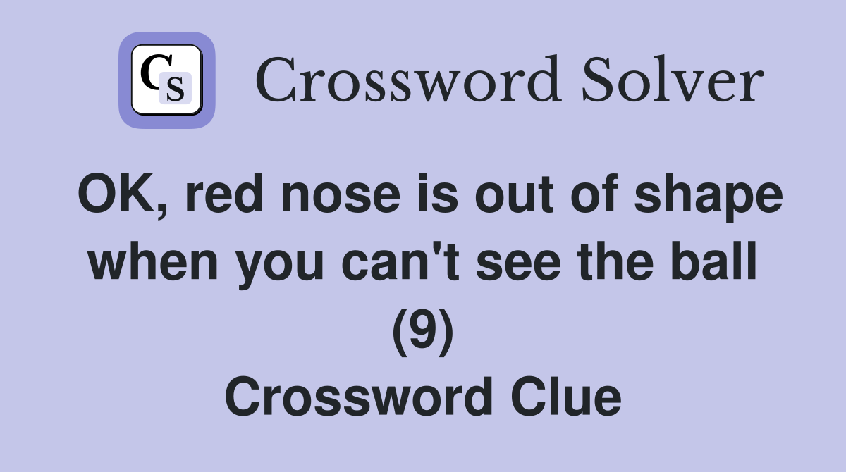 OK, red nose is out of shape when you can't see the ball (9) Crossword Clue