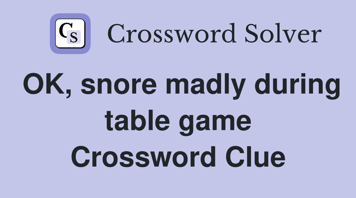 OK, snore madly during table game Crossword Clue