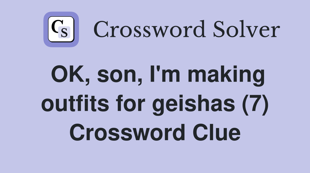 OK, son, I'm making outfits for geishas (7) Crossword Clue