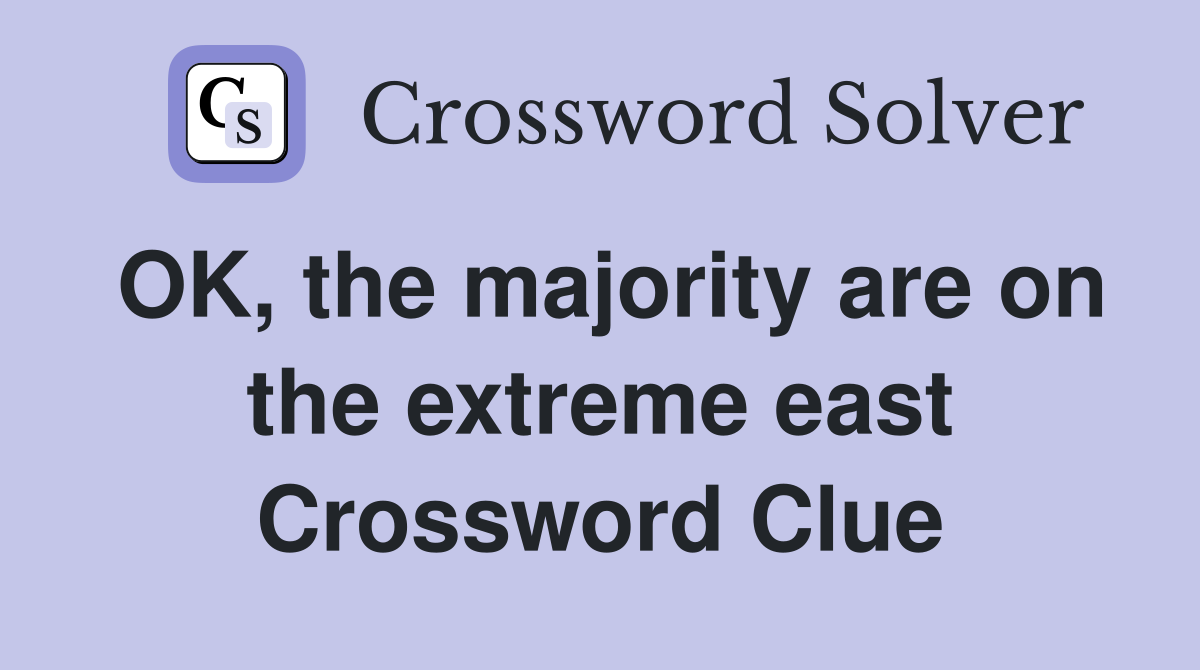 OK, the majority are on the extreme east Crossword Clue