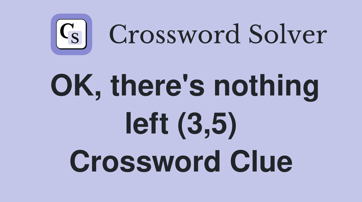 OK, there's nothing left (3,5) Crossword Clue