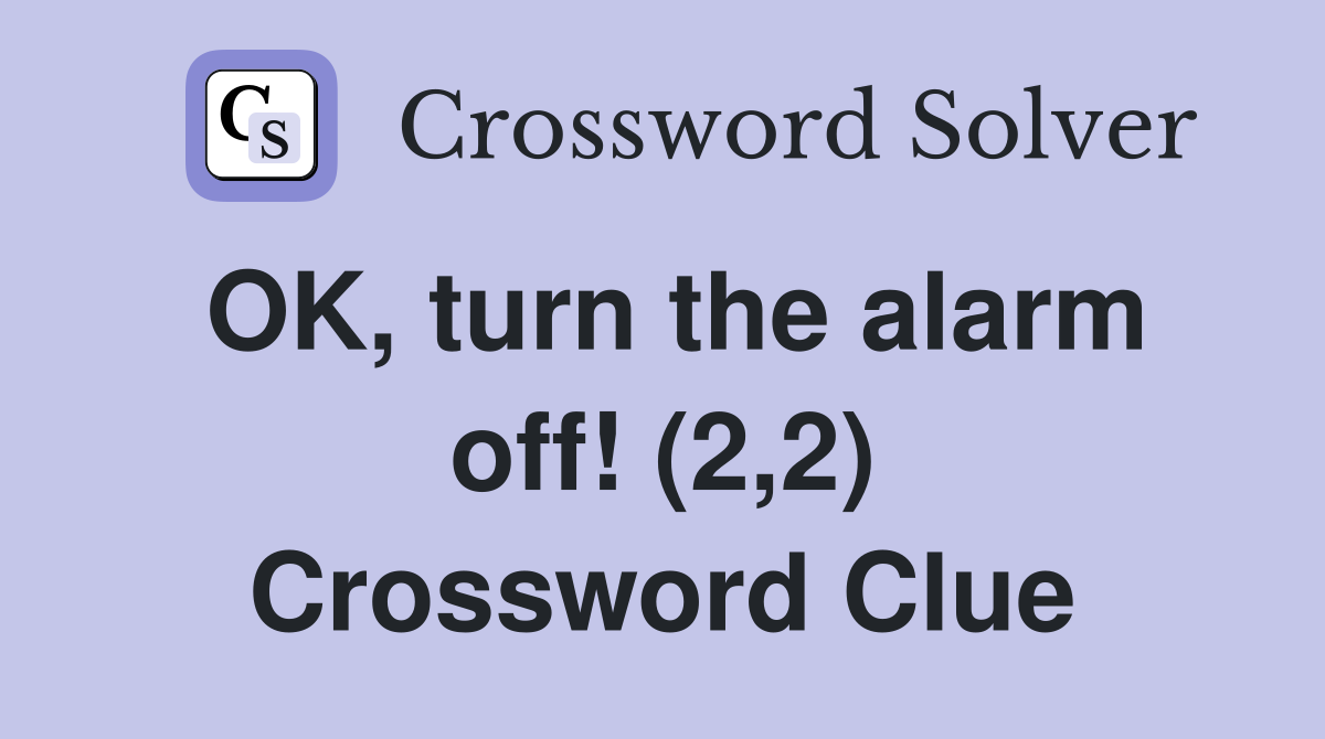 OK, turn the alarm off! (2,2) Crossword Clue
