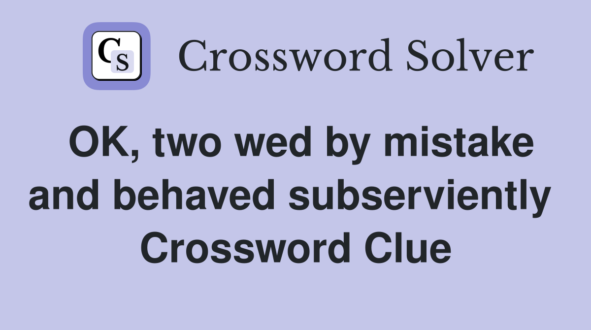 OK, two wed by mistake and behaved subserviently  Crossword Clue