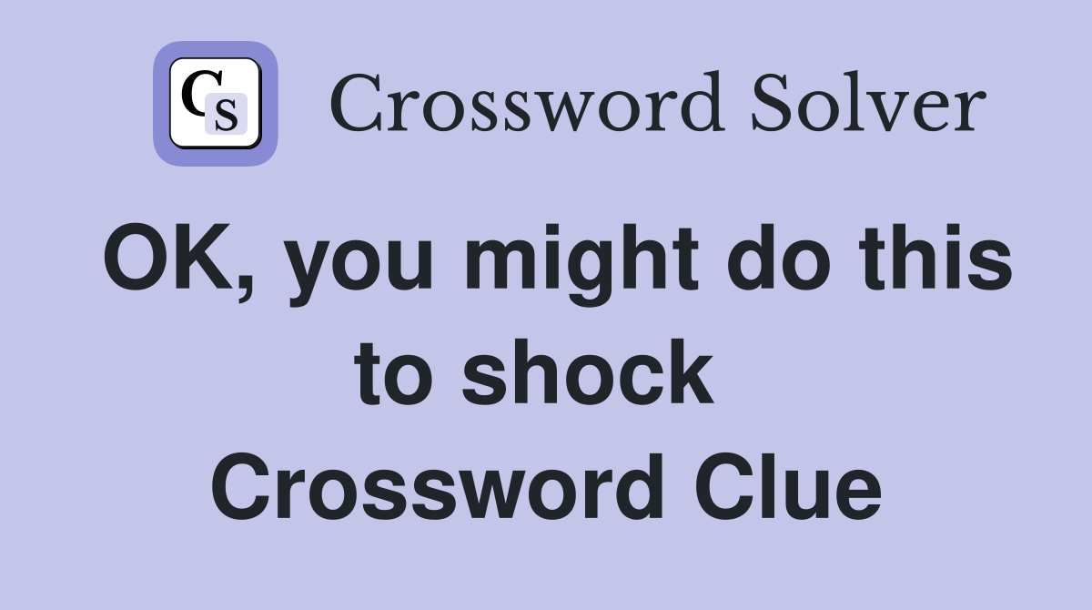 OK, you might do this to shock  Crossword Clue