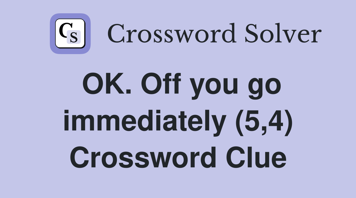 OK. Off you go immediately (5,4) Crossword Clue