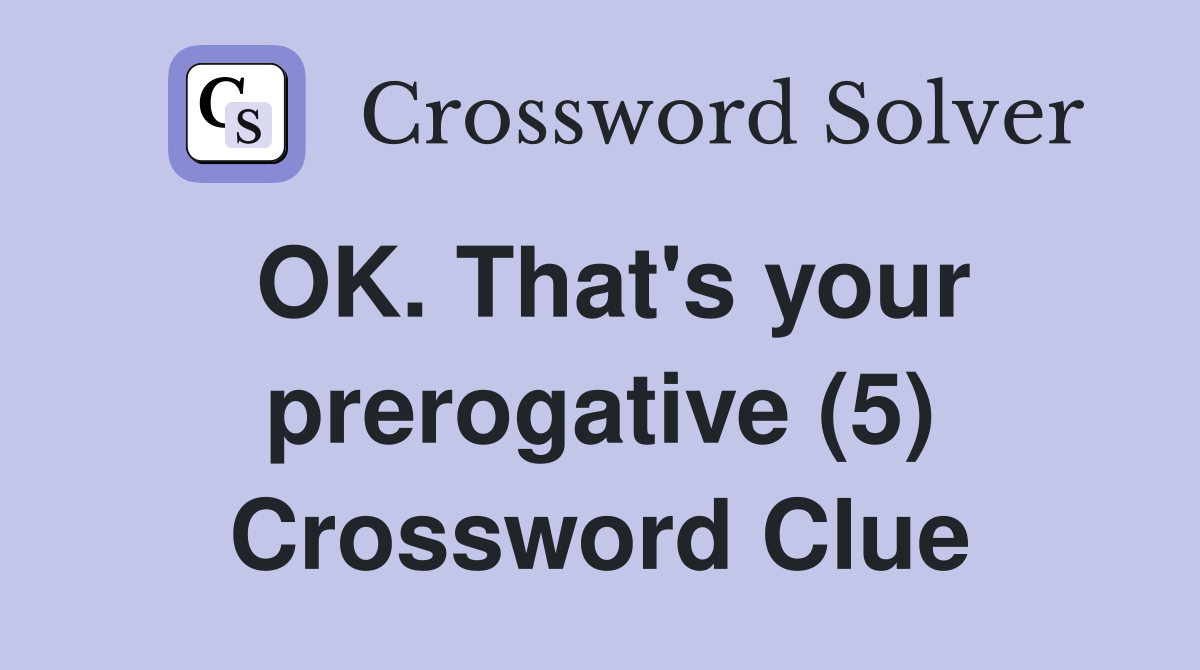 OK. That's your prerogative (5) Crossword Clue