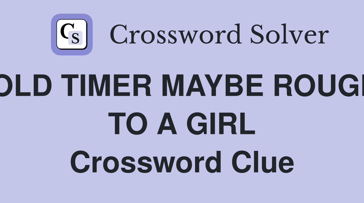 OLD TIMER MAYBE ROUGH TO A GIRL Crossword Clue