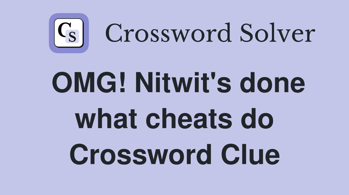 OMG! Nitwit's done what cheats do Crossword Clue