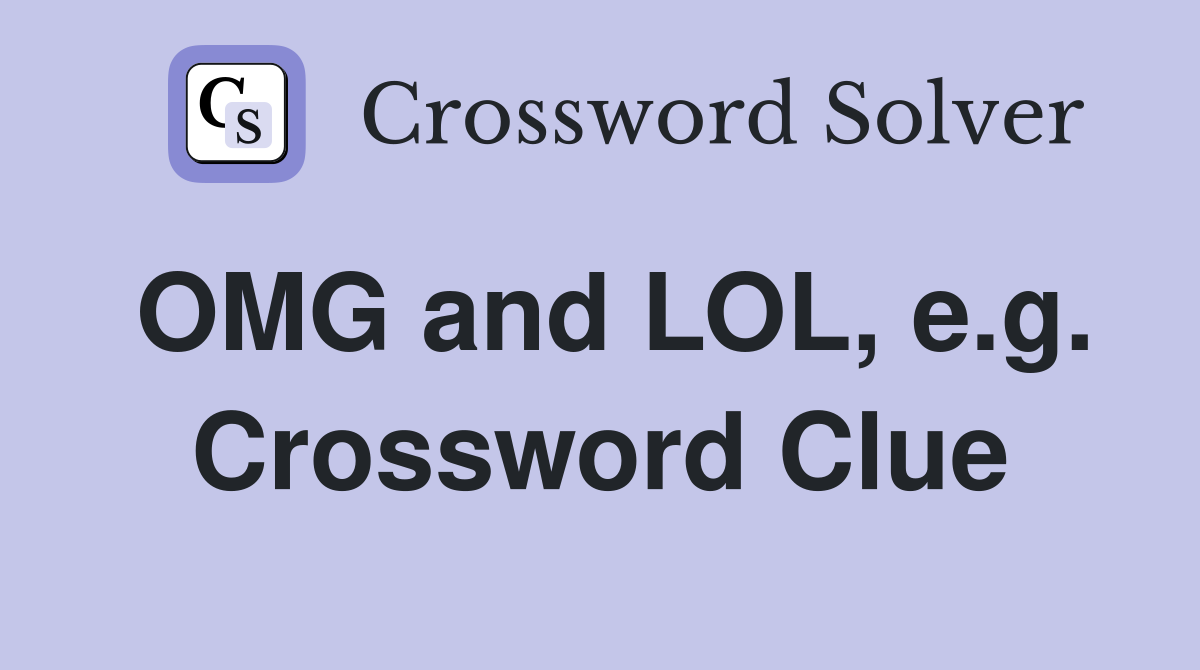 OMG and LOL, e.g. Crossword Clue
