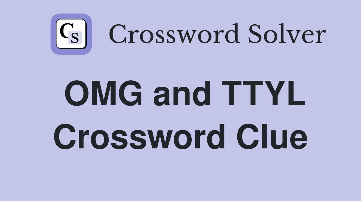OMG and TTYL Crossword Clue