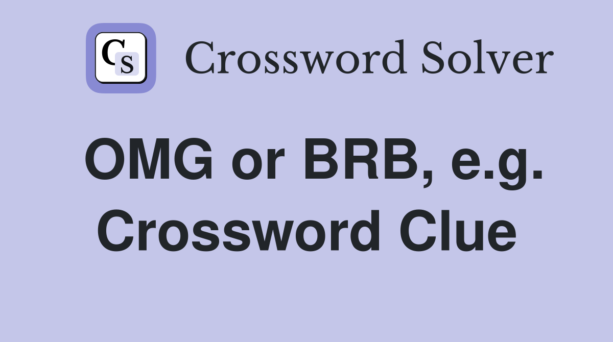 OMG or BRB, e.g. Crossword Clue