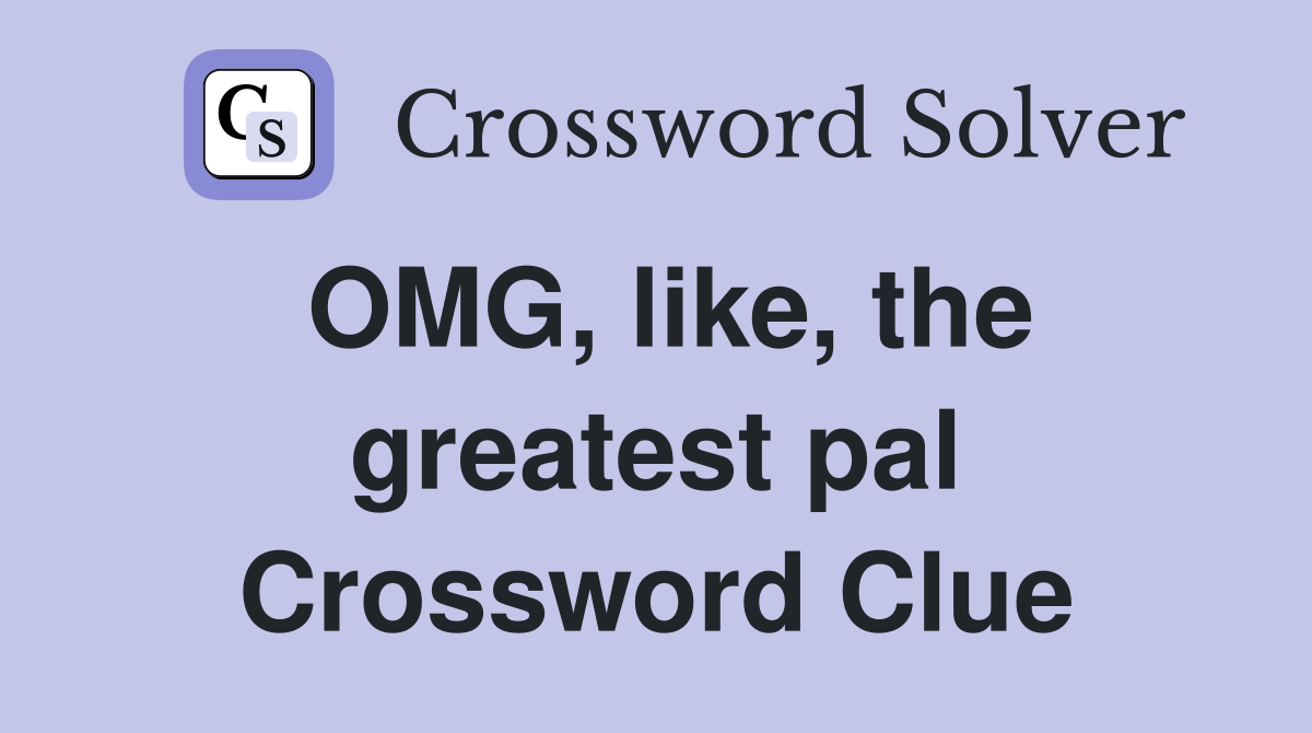 OMG, like, the greatest pal Crossword Clue