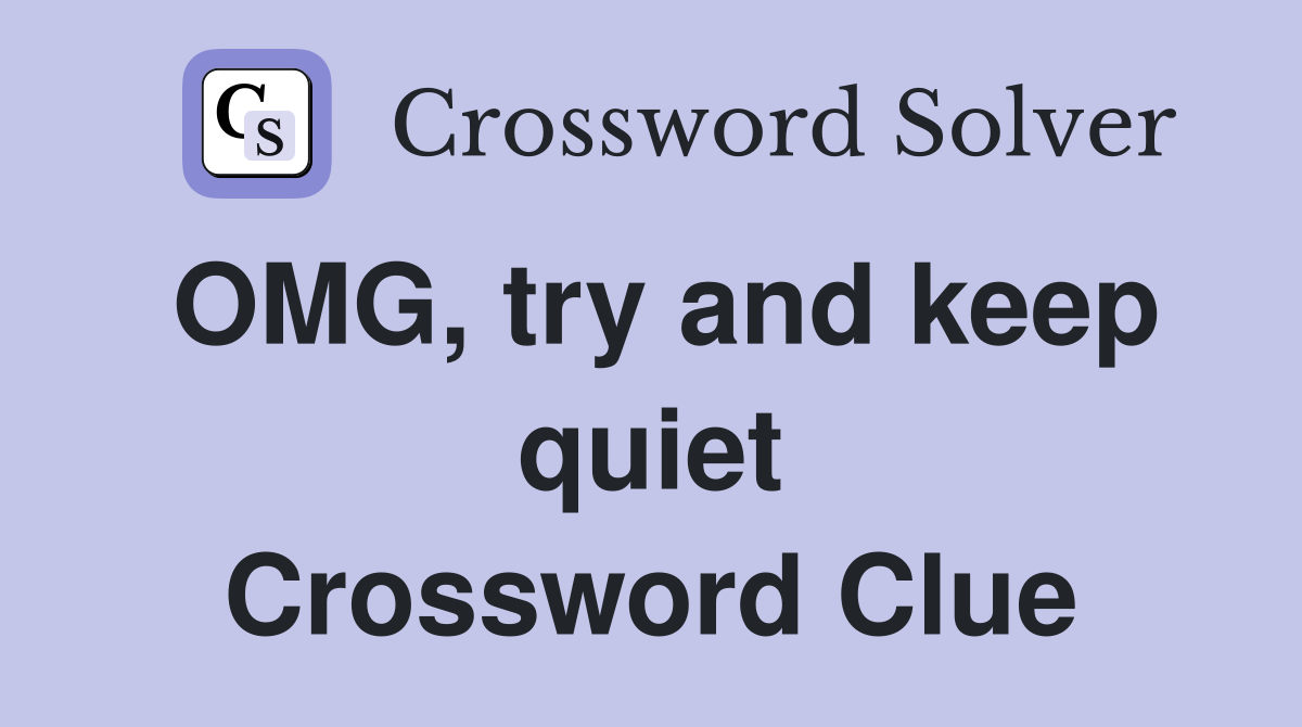 OMG, try and keep quiet Crossword Clue