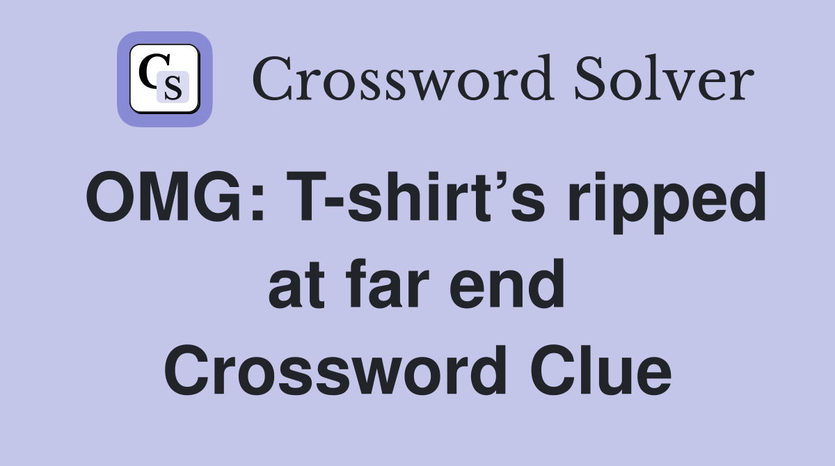 OMG: T-shirt’s ripped at far end Crossword Clue