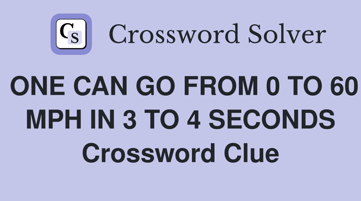 ONE CAN GO FROM 0 TO 60 MPH IN 3 TO 4 SECONDS Crossword Clue