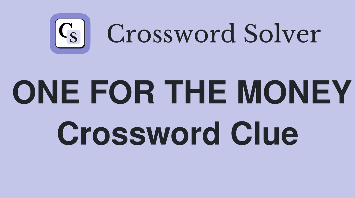 ONE FOR THE MONEY Crossword Clue