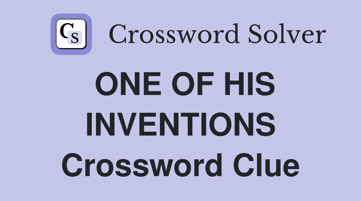 ONE OF HIS INVENTIONS Crossword Clue