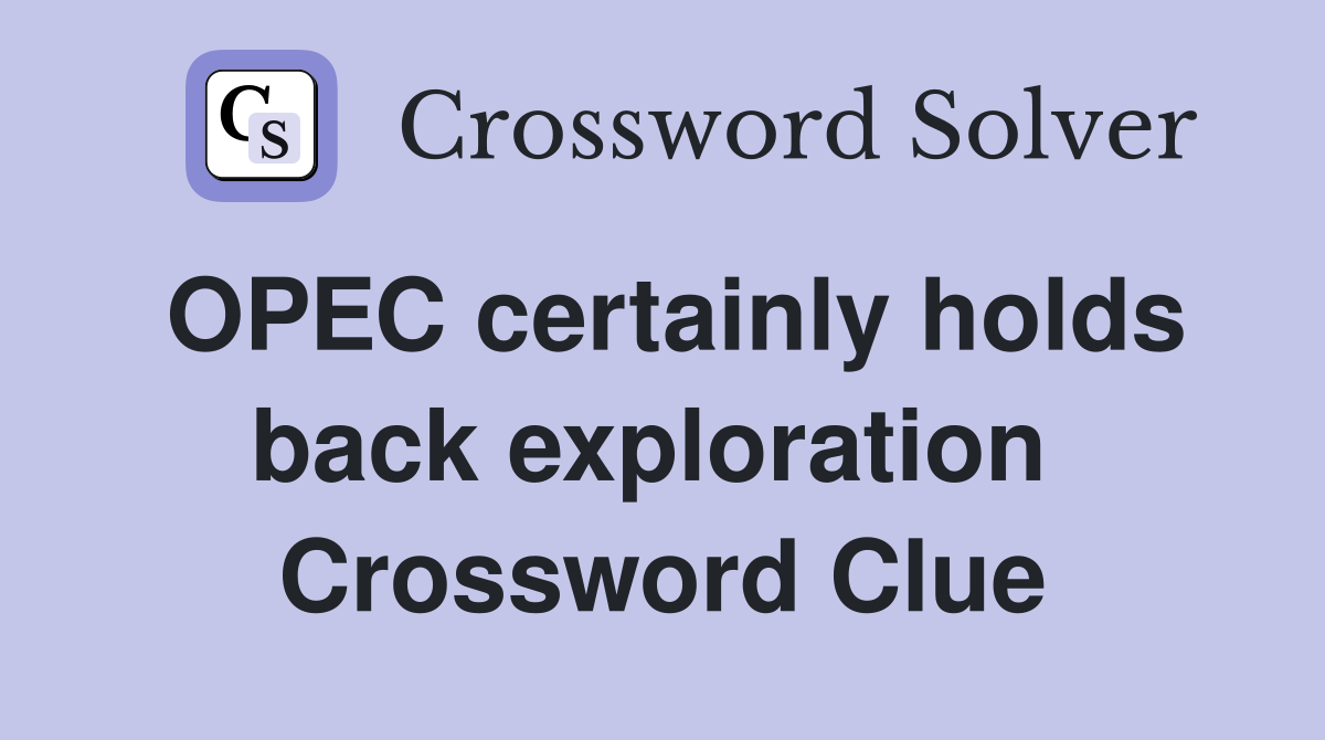 OPEC certainly holds back exploration  Crossword Clue