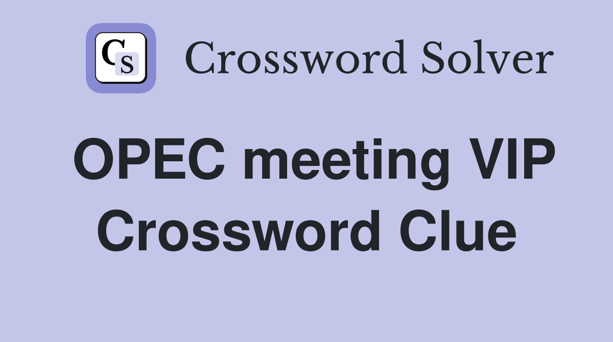 OPEC meeting VIP Crossword Clue
