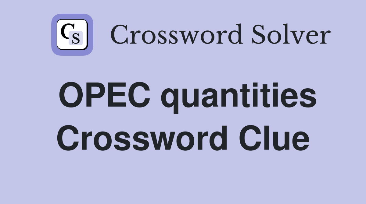 OPEC quantities Crossword Clue