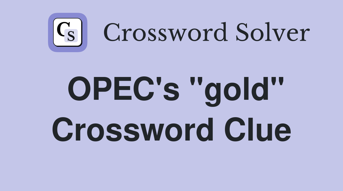 OPEC's "gold" Crossword Clue