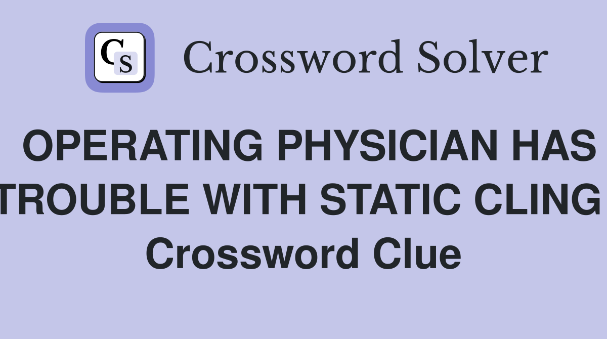 OPERATING PHYSICIAN HAS TROUBLE WITH STATIC CLING! Crossword Clue