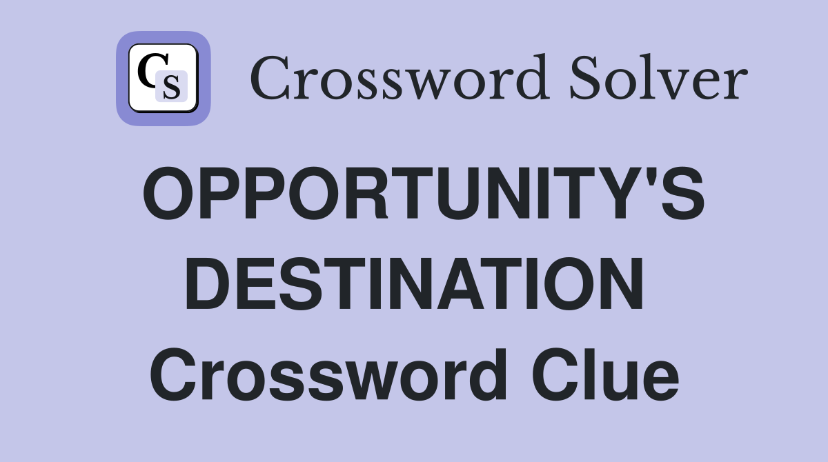 OPPORTUNITY'S DESTINATION Crossword Clue