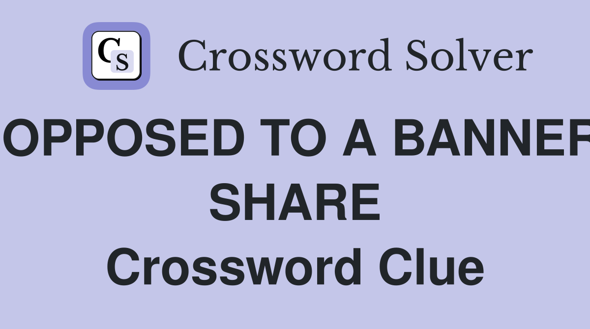 OPPOSED TO A BANNER SHARE Crossword Clue