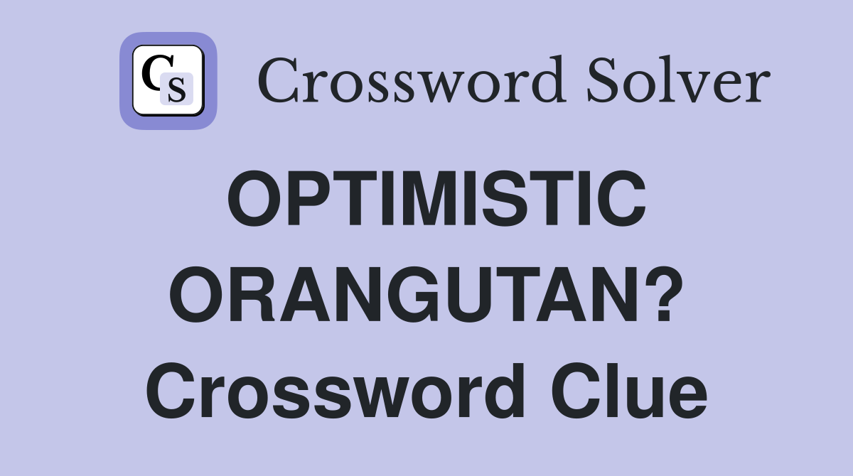 OPTIMISTIC ORANGUTAN? Crossword Clue