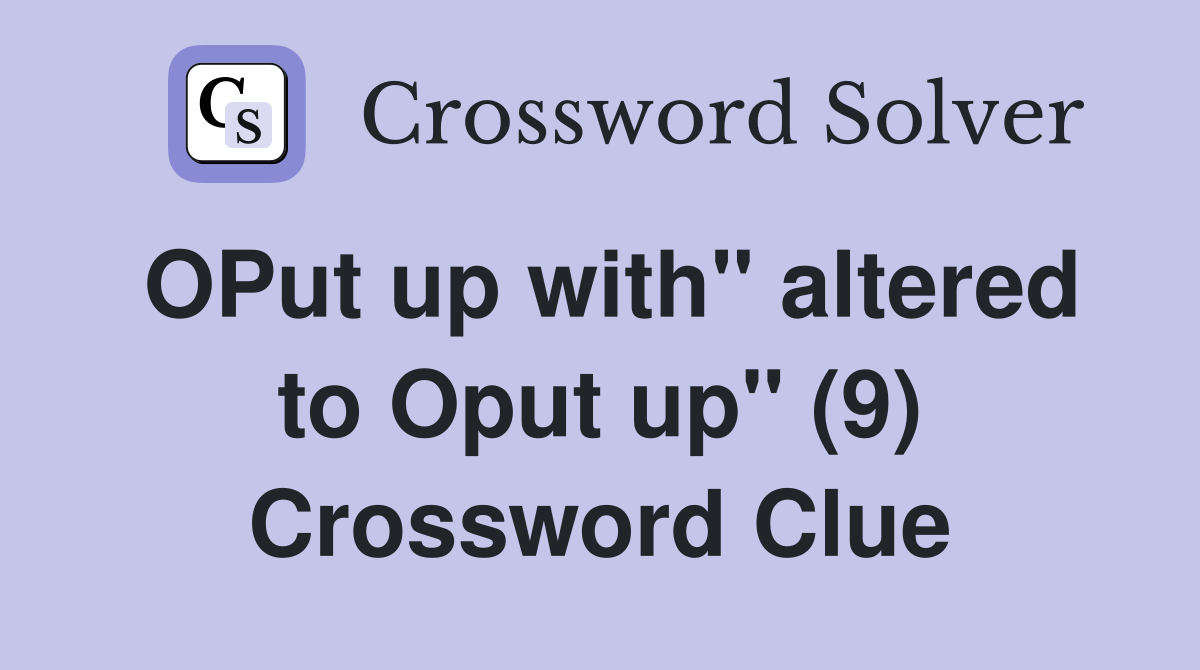 OPut up with" altered to Oput up" (9) Crossword Clue