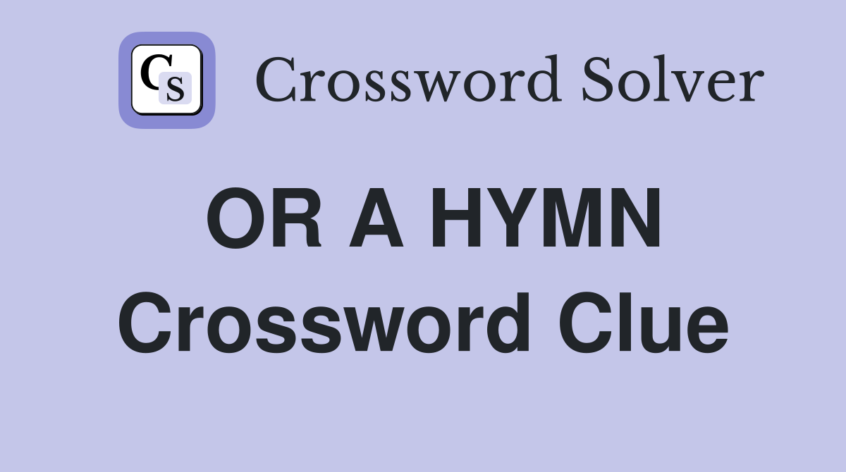 OR A HYMN Crossword Clue
