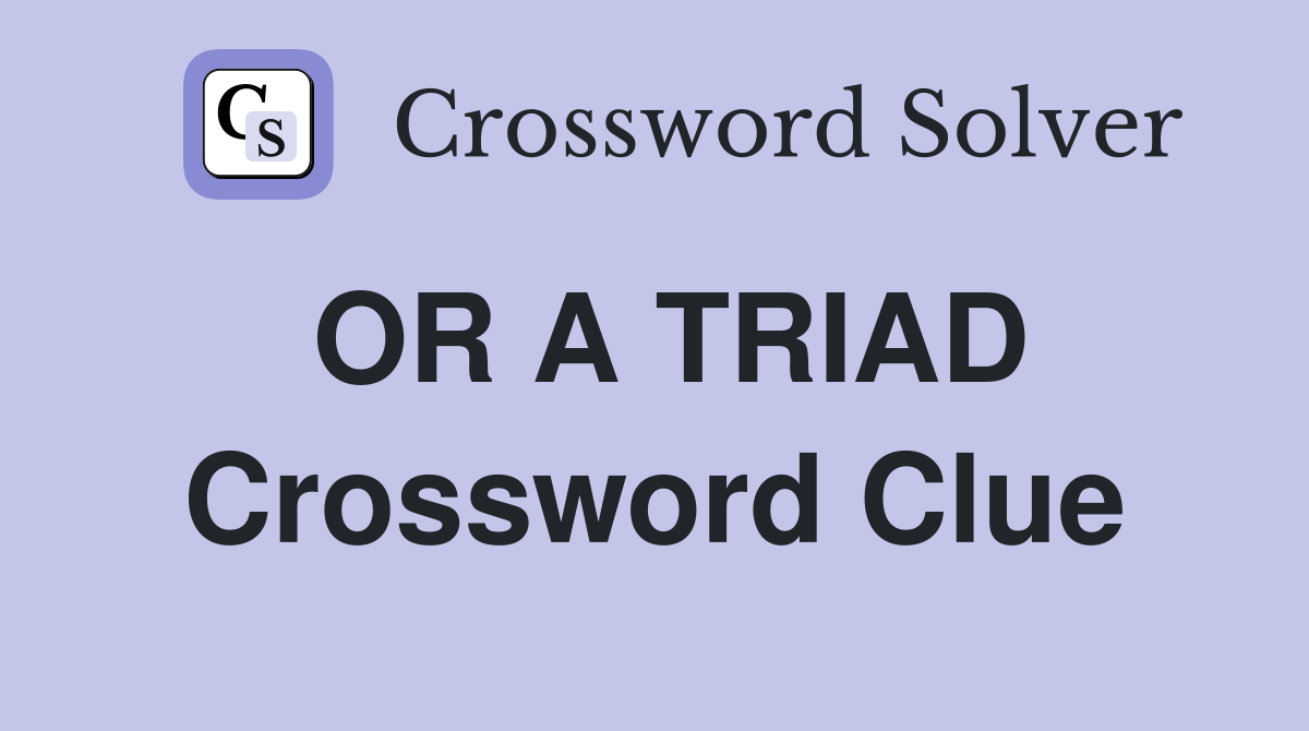 OR A TRIAD Crossword Clue