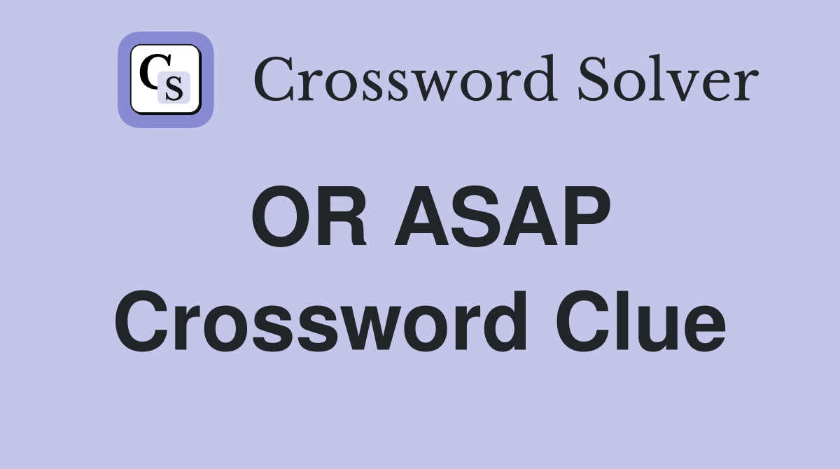 OR ASAP Crossword Clue