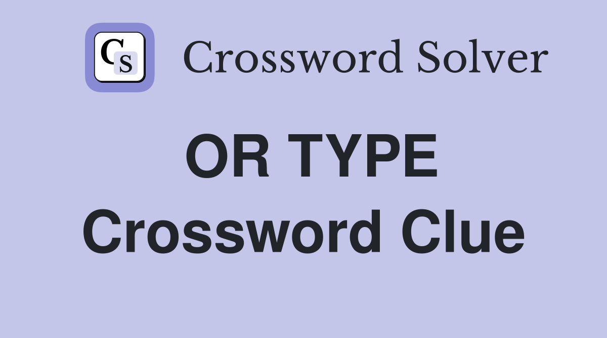 OR TYPE Crossword Clue