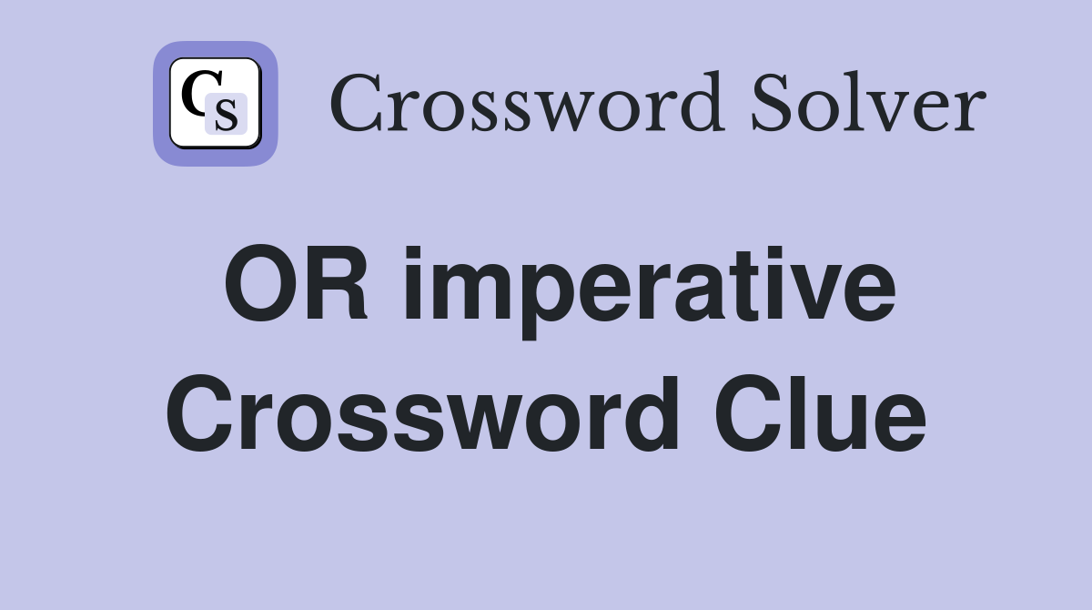 OR imperative Crossword Clue
