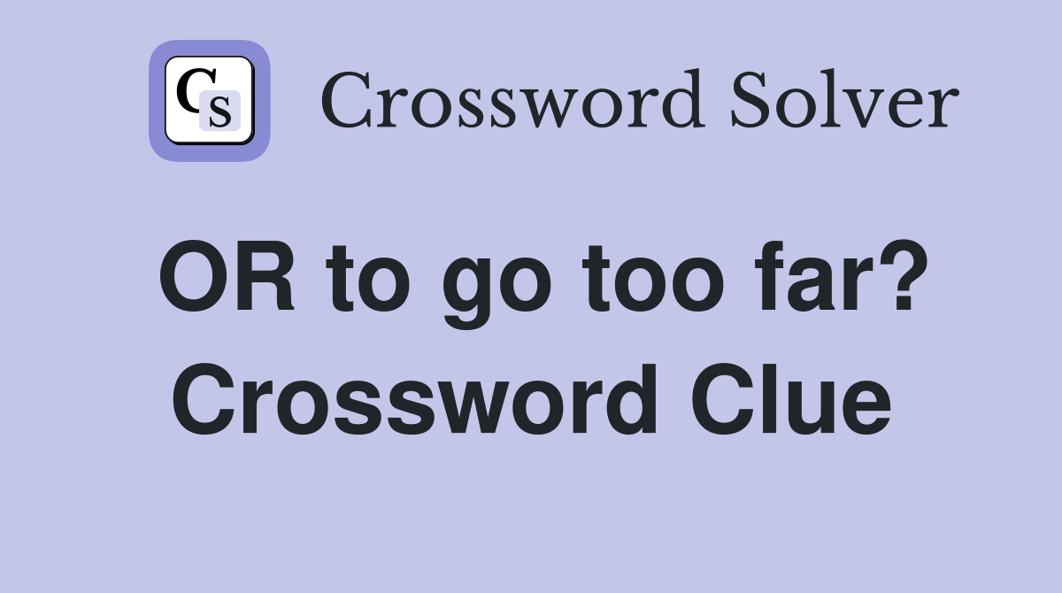 OR to go too far? Crossword Clue